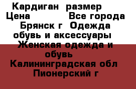 Кардиган ,размер 46 › Цена ­ 1 300 - Все города, Брянск г. Одежда, обувь и аксессуары » Женская одежда и обувь   . Калининградская обл.,Пионерский г.